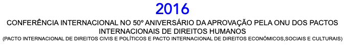 2016 CONFERÊNCIA INTERNACIONAL NO 50º ANIVERSÁRIO DA APROVAÇÃO PELA ONU DOS PACTOS INTERNACIONAIS DE DIREITOS HUMANOS (PACTO INTERNACIONAL DE DIREITOS CIVIS E POLÍTICOS E PACTO INTERNACIONAL DE DIREITOS ECONÓMICOS,SOCIAIS E CULTURAIS)