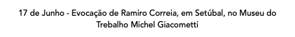 17 de Junho - Evocação de Ramiro Correia, em Setúbal, no Museu do Trebalho Michel Giacometti